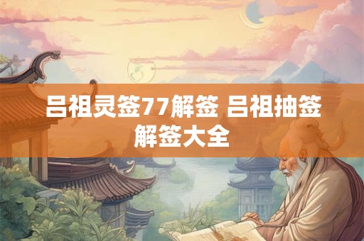 吕祖灵签77解签 吕祖抽签解签大全