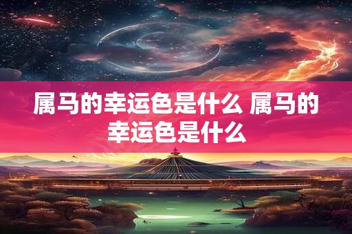 属马的幸运色是什么 属马的幸运色是什么