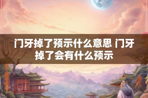 门牙掉了预示什么意思 门牙掉了会有什么预示