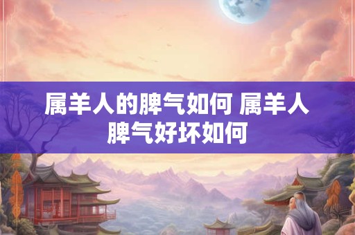 属羊人的脾气如何 属羊人脾气好坏如何