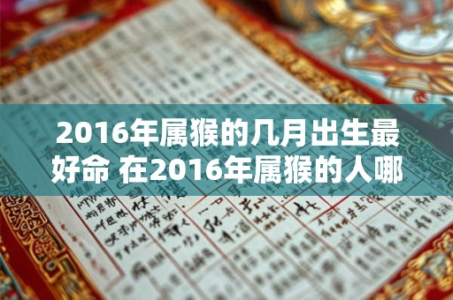 2016年属猴的几月出生最好命 在2016年属猴的人哪个月出生命运最好