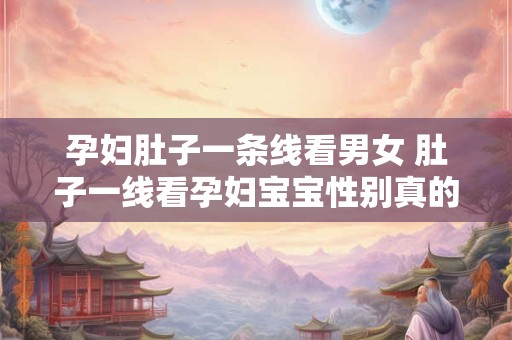 孕妇肚子一条线看男女 肚子一线看孕妇宝宝性别真的准确吗