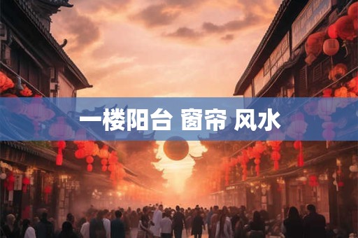 一楼阳台 窗帘 风水