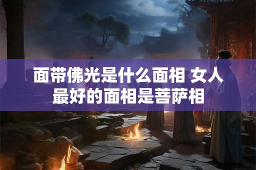 面带佛光是什么面相 女人最好的面相是菩萨相