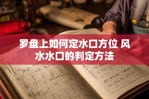 罗盘上如何定水口方位 风水水口的判定方法