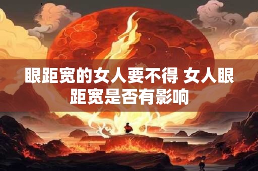 眼距宽的女人要不得 女人眼距宽是否有影响