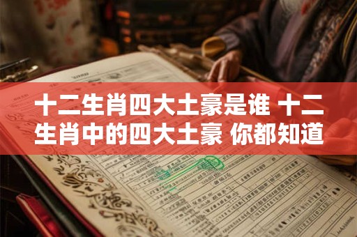 十二生肖四大土豪是谁 十二生肖中的四大土豪 你都知道吗
