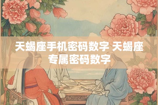天蝎座手机密码数字 天蝎座专属密码数字