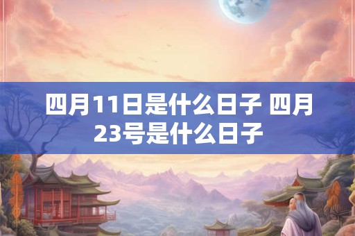 四月11日是什么日子 四月23号是什么日子