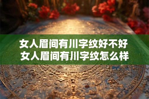 女人眉间有川字纹好不好 女人眉间有川字纹怎么样