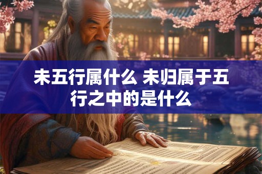未五行属什么 未归属于五行之中的是什么