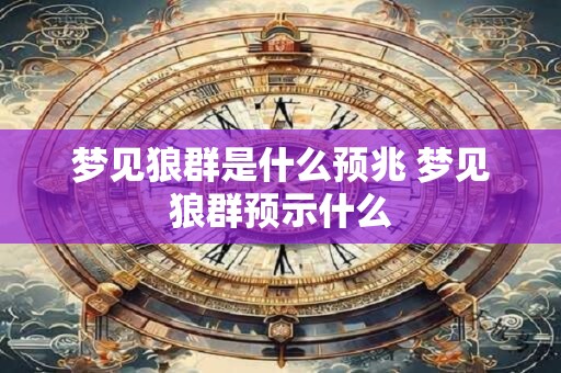 梦见狼群是什么预兆 梦见狼群预示什么