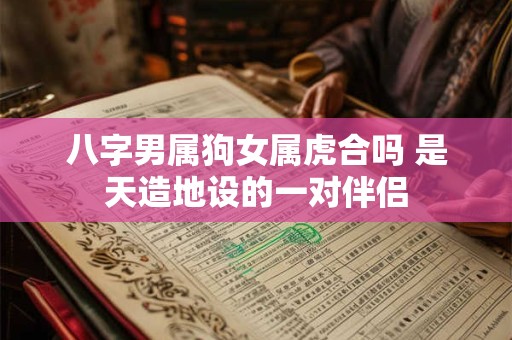 八字男属狗女属虎合吗 是天造地设的一对伴侣
