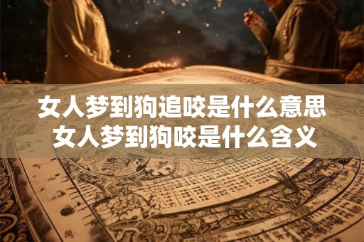 女人梦到狗追咬是什么意思 女人梦到狗咬是什么含义