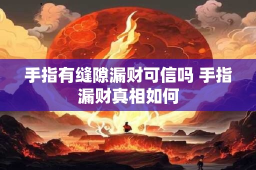 手指有缝隙漏财可信吗 手指漏财真相如何