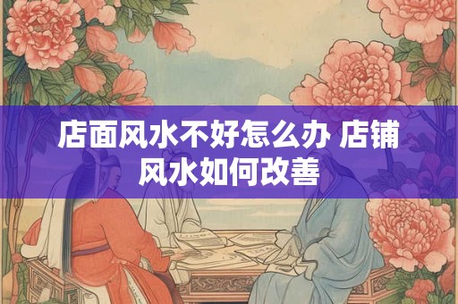 店面风水不好怎么办 店铺风水如何改善