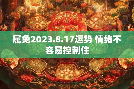 属兔2023.8.17运势 情绪不容易控制住