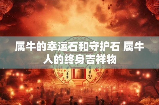 属牛的幸运石和守护石 属牛人的终身吉祥物