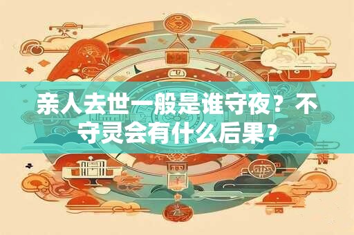 亲人去世一般是谁守夜？不守灵会有什么后果？