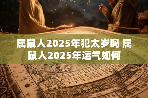 属鼠人2025年犯太岁吗 属鼠人2025年运气如何