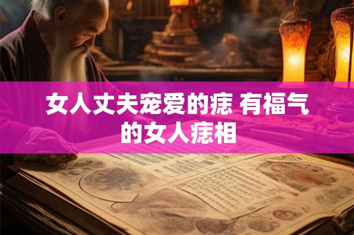 女人丈夫宠爱的痣 有福气的女人痣相