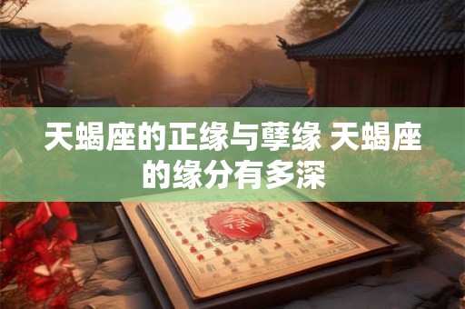 天蝎座的正缘与孽缘 天蝎座的缘分有多深