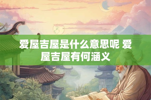 爱屋吉屋是什么意思呢 爱屋吉屋有何涵义