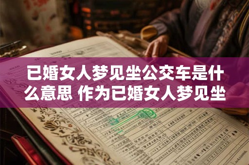 已婚女人梦见坐公交车是什么意思 作为已婚女人梦见坐公交车究竟有什么特别的寓意