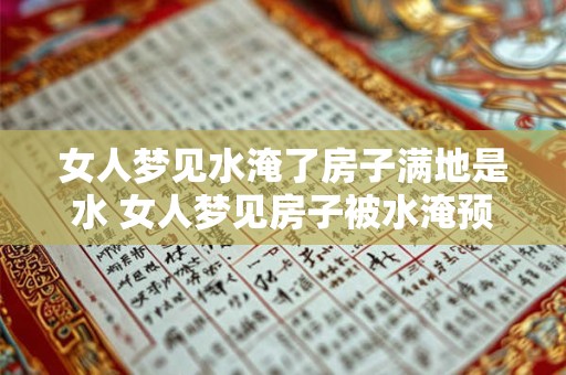 女人梦见水淹了房子满地是水 女人梦见房子被水淹预示什么