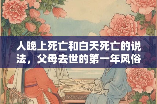 人晚上死亡和白天死亡的说法，父母去世的第一年风俗