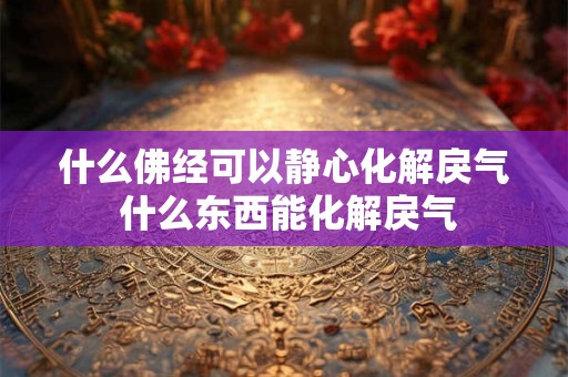 什么佛经可以静心化解戾气 什么东西能化解戾气