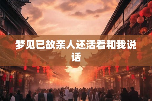 梦见已故亲人还活着和我说话