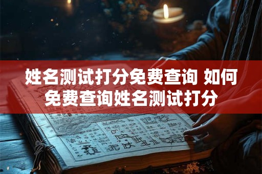 姓名测试打分免费查询 如何免费查询姓名测试打分