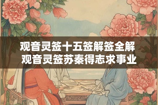 观音灵签十五签解签全解 观音灵签苏秦得志求事业