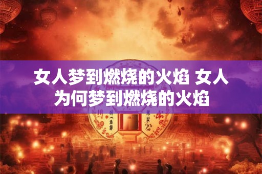 女人梦到燃烧的火焰 女人为何梦到燃烧的火焰