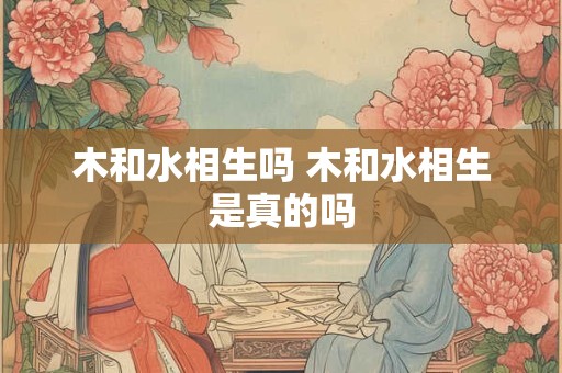 木和水相生吗 木和水相生是真的吗