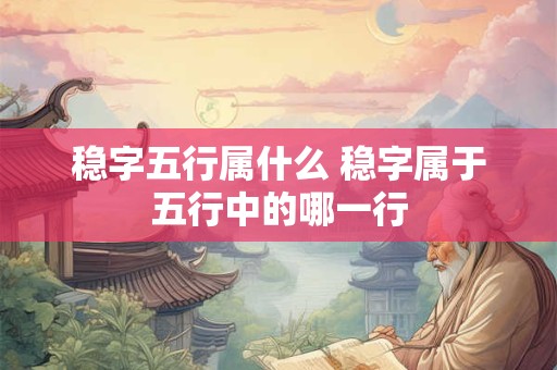 稳字五行属什么 稳字属于五行中的哪一行