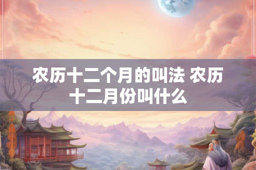 农历十二个月的叫法 农历十二月份叫什么