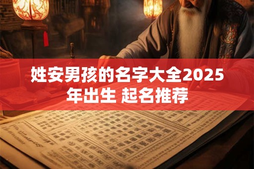 姓安男孩的名字大全2025年出生 起名推荐