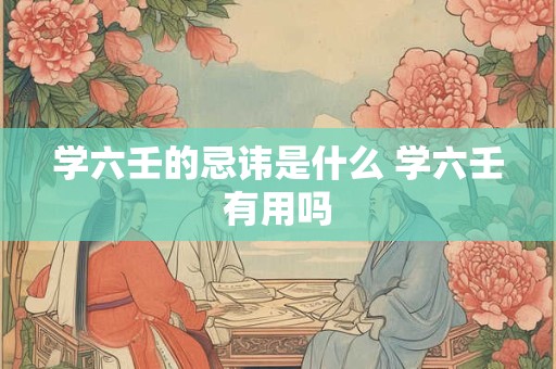 学六壬的忌讳是什么 学六壬有用吗