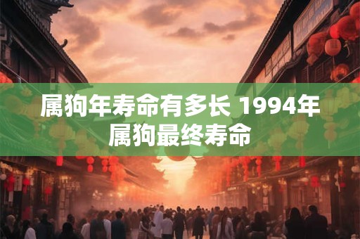 属狗年寿命有多长 1994年属狗最终寿命
