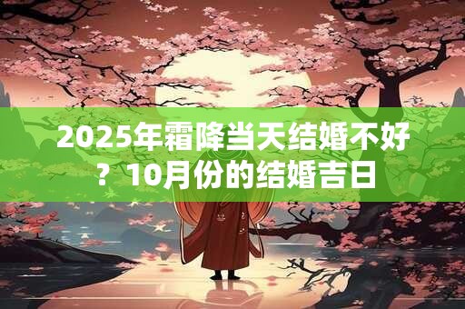 2025年霜降当天结婚不好？10月份的结婚吉日