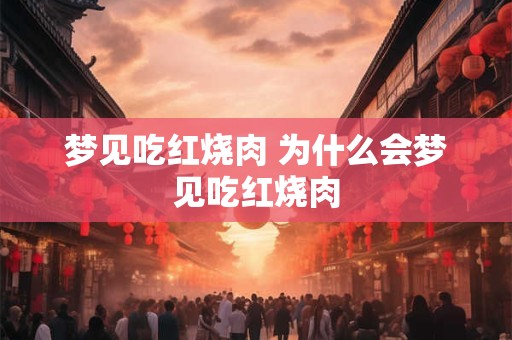 梦见吃红烧肉 为什么会梦见吃红烧肉