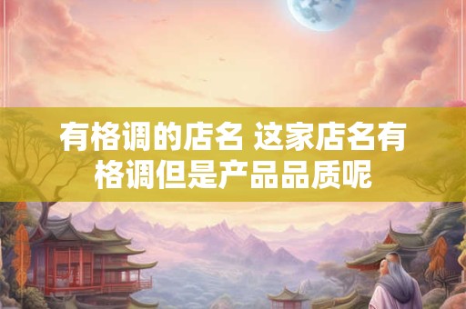 有格调的店名 这家店名有格调但是产品品质呢