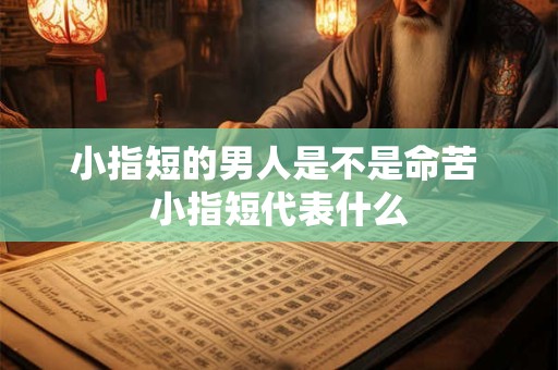 小指短的男人是不是命苦 小指短代表什么
