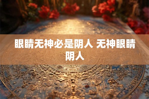 眼睛无神必是阴人 无神眼睛阴人