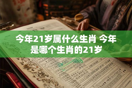 今年21岁属什么生肖 今年是哪个生肖的21岁 今年21岁属什么生肖 今年是哪个生肖的21岁