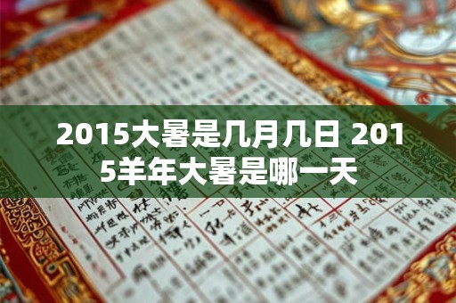 2015大暑是几月几日 2015羊年大暑是哪一天