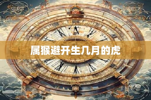 属猴避开生几月的虎