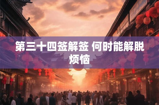 第三十四签解签 何时能解脱烦恼